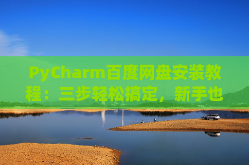 PyCharm百度网盘安装教程：三步轻松搞定，新手也能快速上手